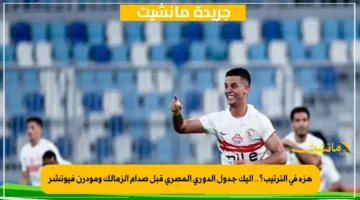 هزة في الترتيب؟.. إليك جدول الدوري المصري قبل صدام الزمالك ومودرن فيوتشر 1